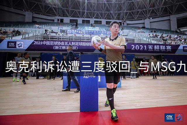 奥克利诉讼遭三度驳回 与MSG九年纠葛再遭打击