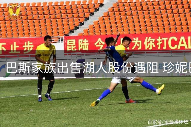 巴斯家族出售湖人股份遇阻 珍妮巴斯拒绝放权