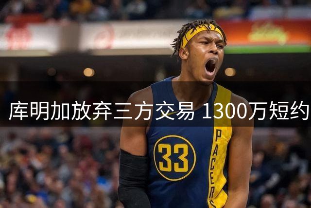 库明加放弃三方交易 1300万短约加盟森林狼