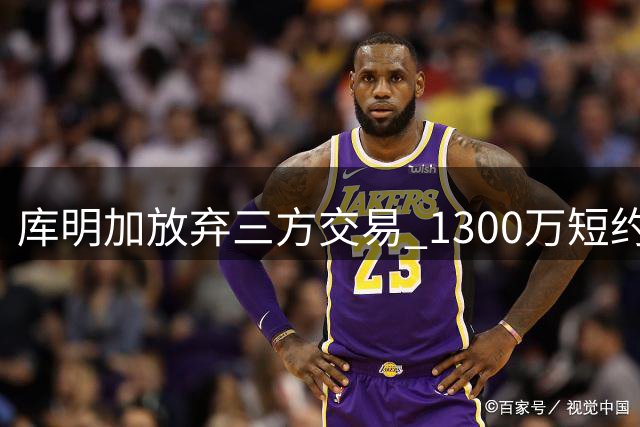 库明加放弃三方交易 1300万短约加盟森林狼