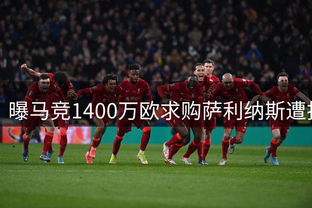 曝马竞1400万欧求购萨利纳斯遭拒 巴萨引援计划受挫