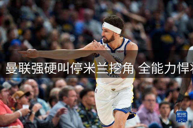 曼联强硬叫停米兰挖角 全能力悍将或留队红魔