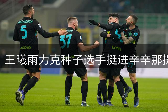 王曦雨力克种子选手挺进辛辛那提赛第三轮